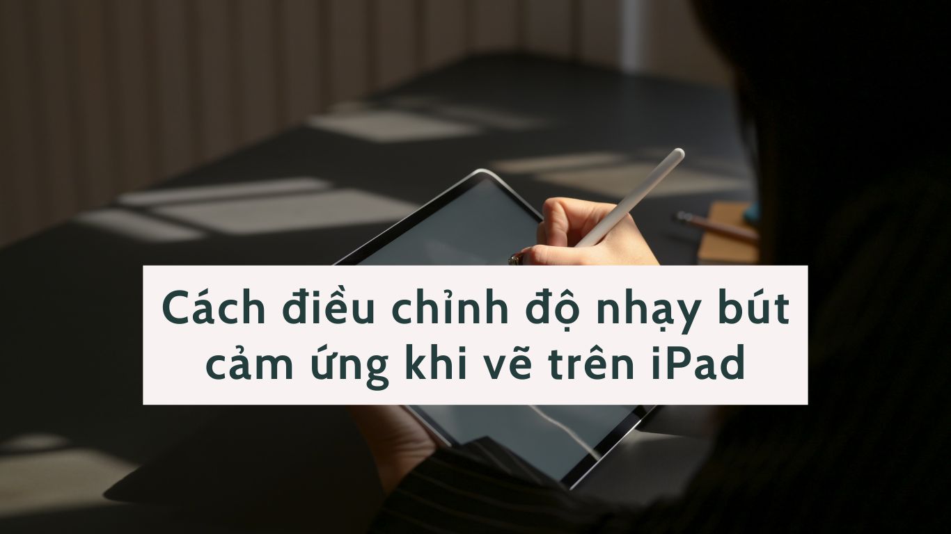 Cách điều chỉnh độ nhạy bút cảm ứng khi vẽ trên iPad