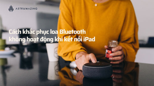 Cách khắc phục loa Bluetooth không hoạt động khi kết nối iPad