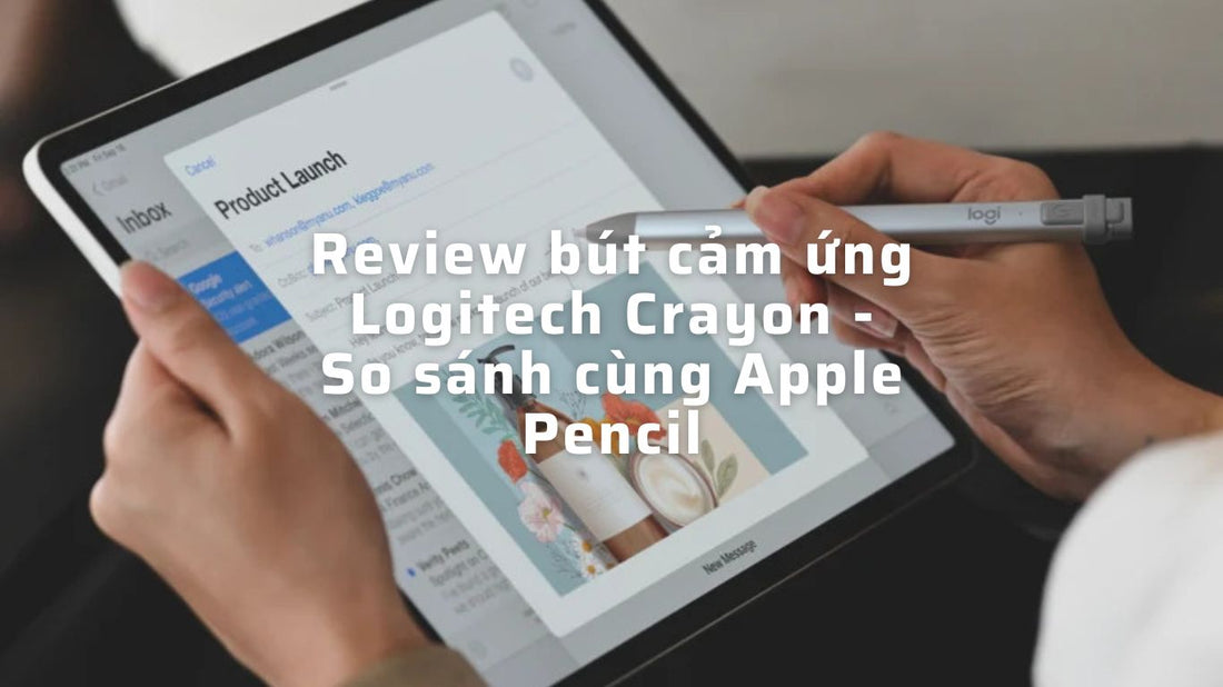 Review bút cảm ứng Logitech Crayon - So sánh cùng Apple Pencil